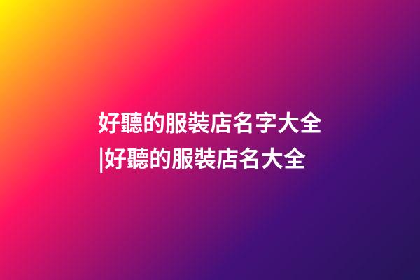 好聽的服裝店名字大全|好聽的服裝店名大全-第1張-店鋪起名-玄機(jī)派